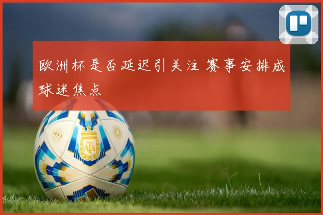 欧洲杯是否延迟引关注 赛事安排成球迷焦点
