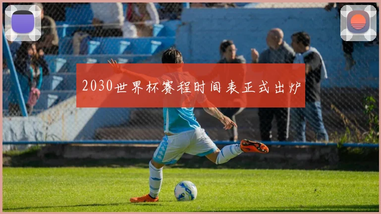 2030世界杯赛程时间表正式出炉