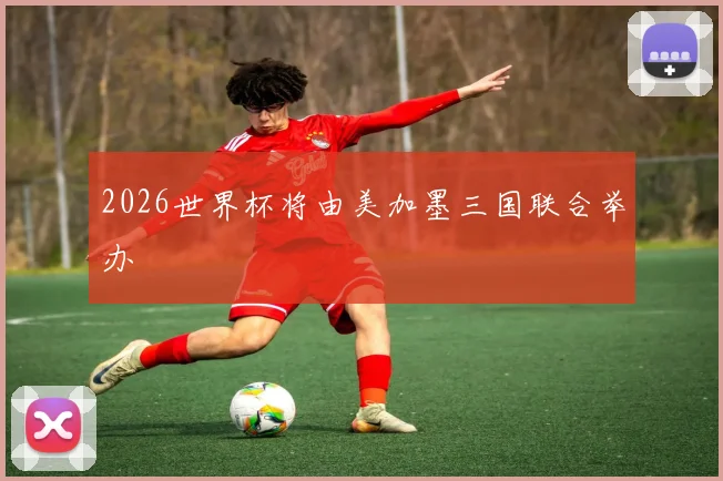2026世界杯将由美加墨三国联合举办