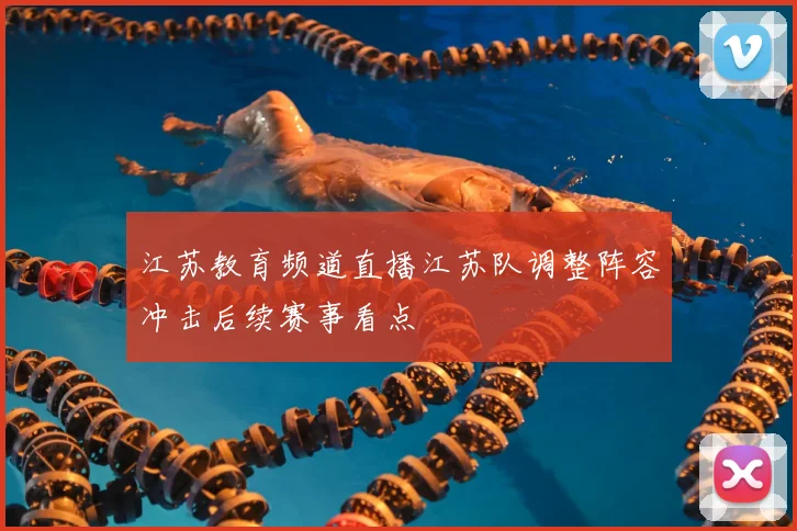 江苏教育频道直播江苏队调整阵容冲击后续赛事看点