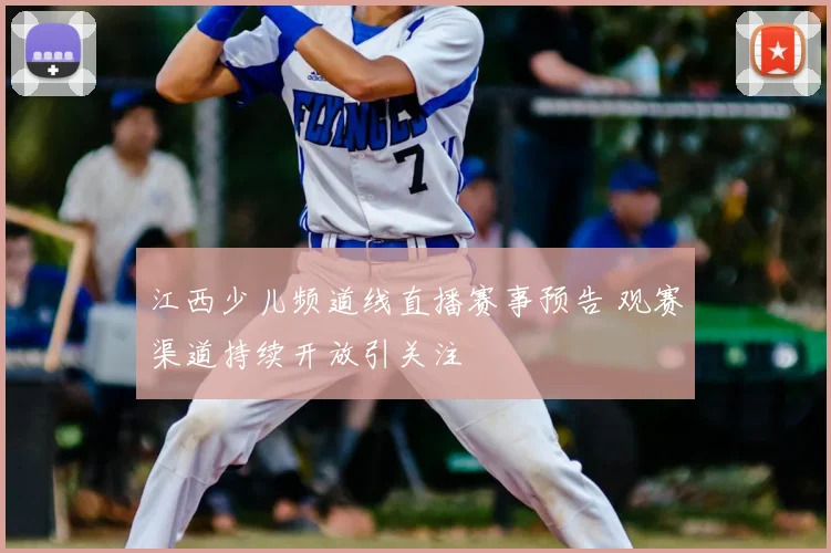 江西少儿频道线直播赛事预告 观赛渠道持续开放引关注