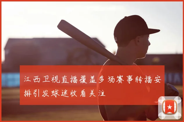 江西卫视直播覆盖多场赛事转播安排引发球迷收看关注
