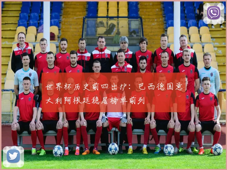 世界杯历史前四出炉:巴西德国意大利阿根廷稳居榜单前列