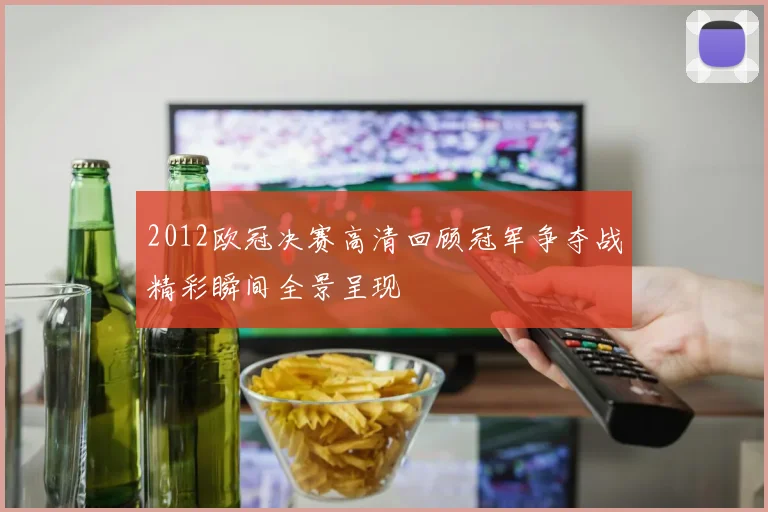 2012欧冠决赛高清回顾冠军争夺战精彩瞬间全景呈现