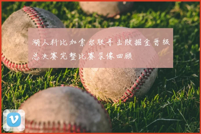湖人科比加索尔联手击败掘金晋级总决赛完整比赛录像回顾