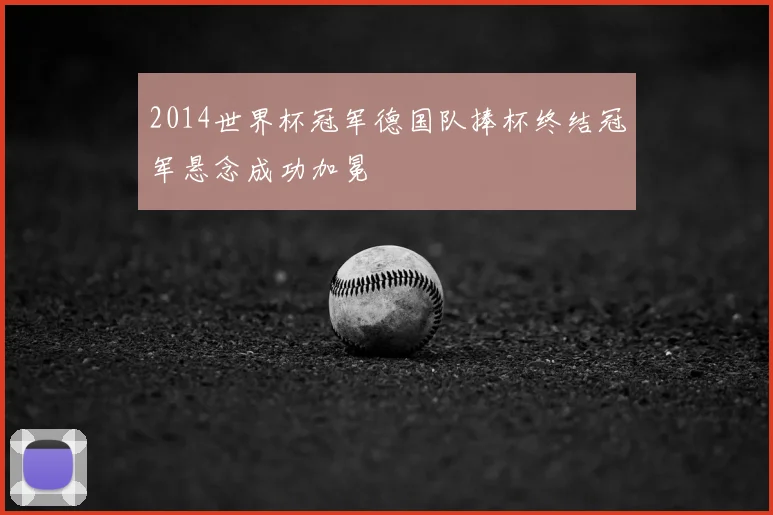 2014世界杯冠军德国队捧杯终结冠军悬念成功加冕