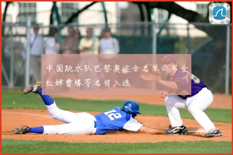 中国跳水队巴黎奥运会名单公布全红婵曹缘等名将入选