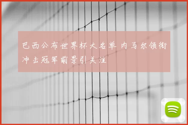 巴西公布世界杯大名单 内马尔领衔冲击冠军前景引关注