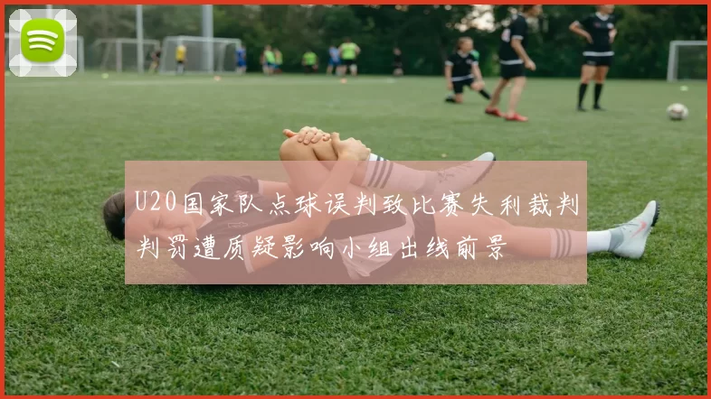 U20国家队点球误判致比赛失利裁判判罚遭质疑影响小组出线前景
