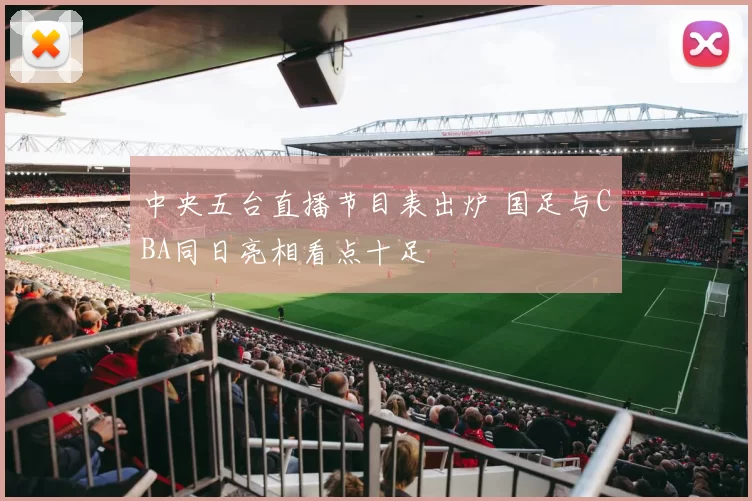 中央五台直播节目表出炉 国足与CBA同日亮相看点十足