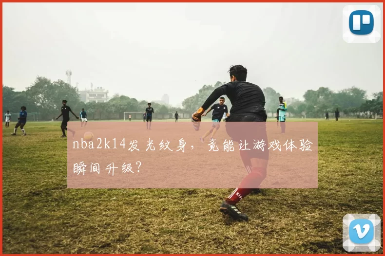 nba2k14发光纹身，竟能让游戏体验瞬间升级？