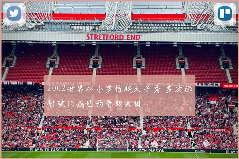 2002世界杯小罗惊艳处子秀 多次远射破门成巴西晋级关键