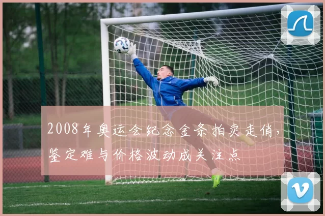 2008年奥运会纪念金条拍卖走俏,鉴定难与价格波动成关注点