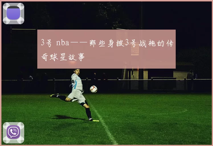 3号 nba——那些身披3号战袍的传奇球星故事