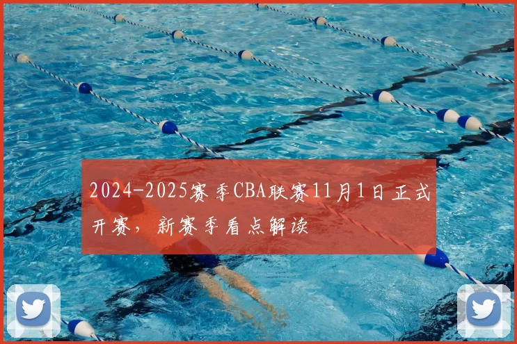 2024-2025赛季CBA联赛11月1日正式开赛,新赛季看点解读