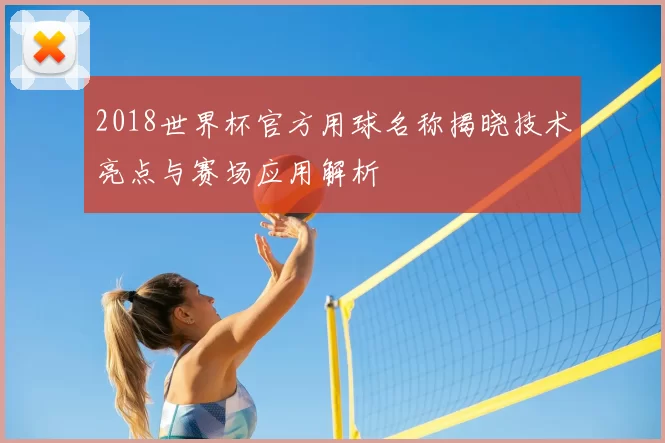 2018世界杯官方用球名称揭晓技术亮点与赛场应用解析