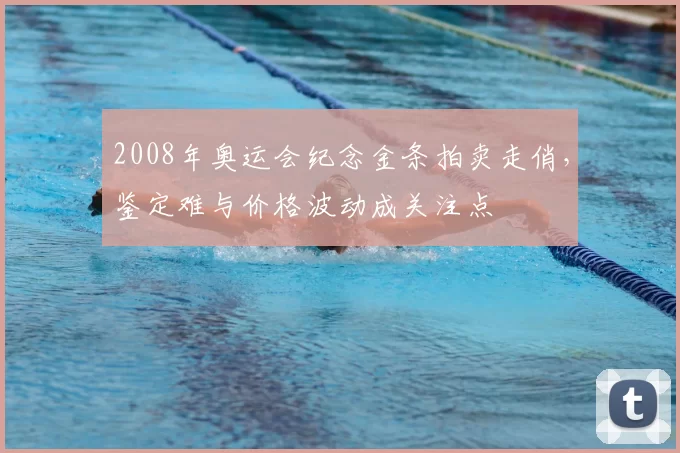 2008年奥运会纪念金条拍卖走俏,鉴定难与价格波动成关注点