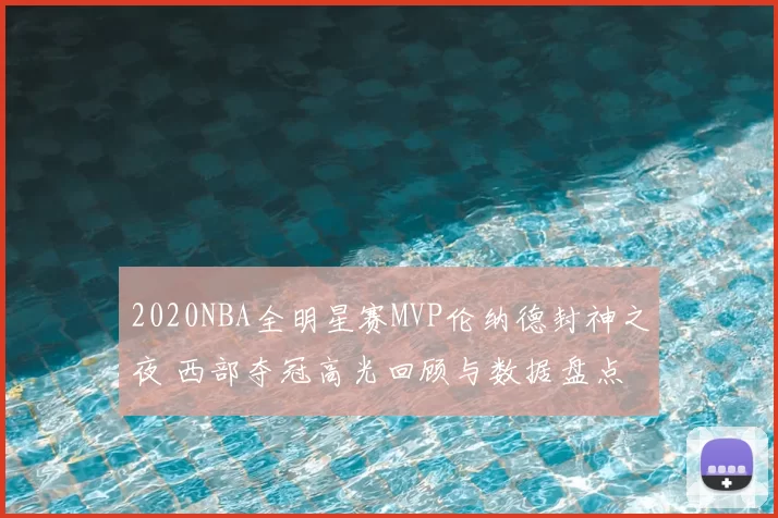 2020NBA全明星赛MVP伦纳德封神之夜 西部夺冠高光回顾与数据盘点