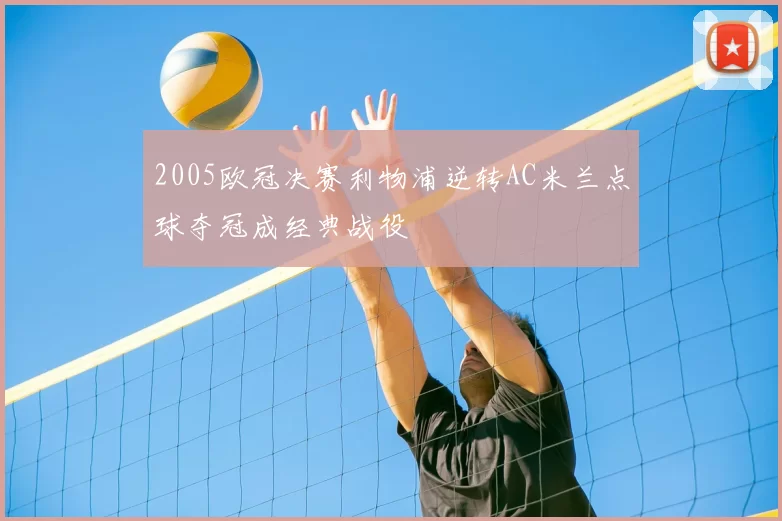 2005欧冠决赛利物浦逆转AC米兰点球夺冠成经典战役