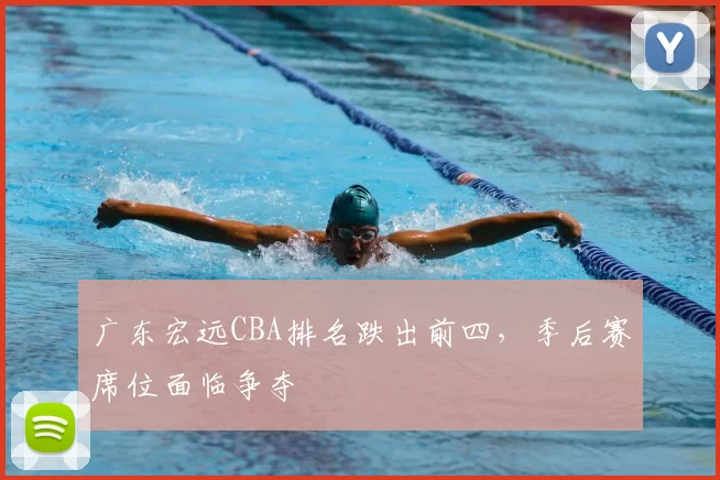 广东宏远CBA排名跌出前四，季后赛席位面临争夺