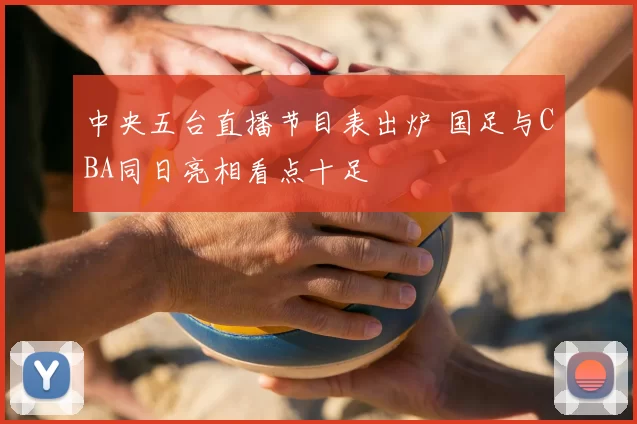 中央五台直播节目表出炉 国足与CBA同日亮相看点十足