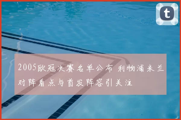 2005欧冠决赛名单公布 利物浦米兰对阵看点与首发阵容引关注