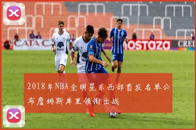 2018年NBA全明星东西部首发名单公布詹姆斯库里领衔出战