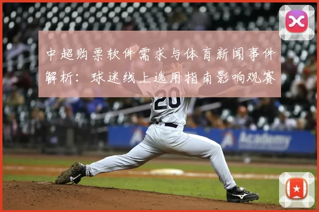 中超购票软件需求与体育新闻事件解析：球迷线上选用指南影响观赛