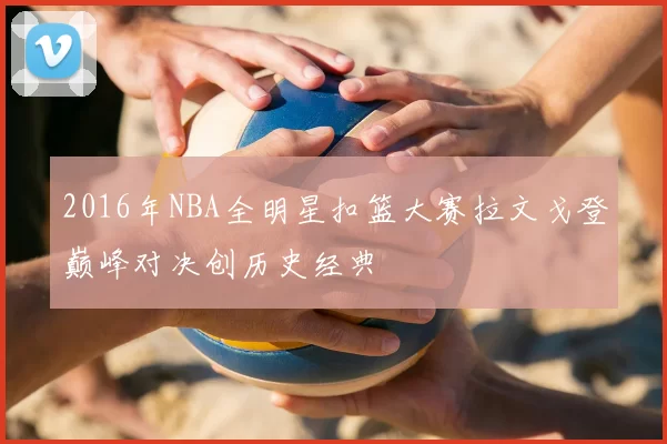 2016年NBA全明星扣篮大赛拉文戈登巅峰对决创历史经典