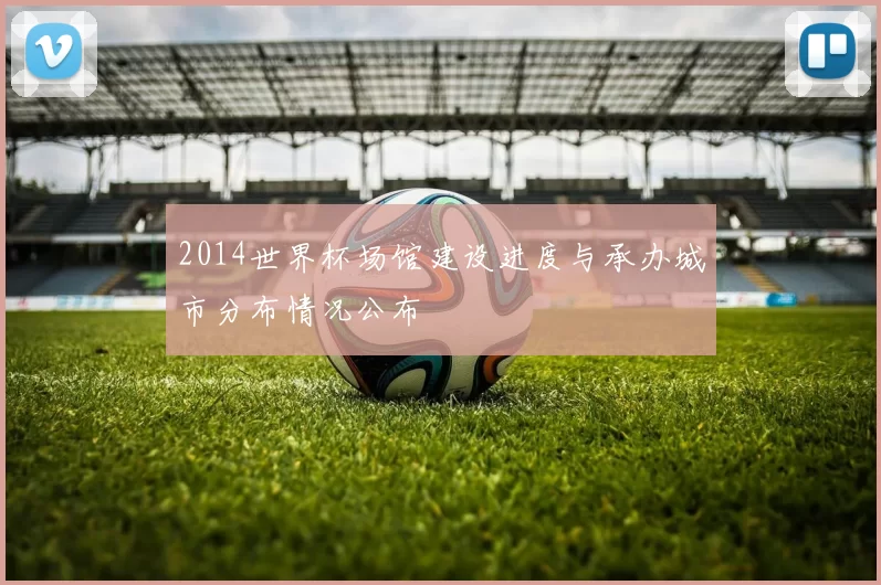 2014世界杯场馆建设进度与承办城市分布情况公布