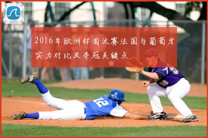 2016年欧洲杯淘汰赛法国与葡萄牙实力对比及夺冠关键点