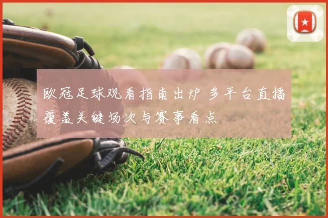 欧冠足球观看指南出炉 多平台直播覆盖关键场次与赛事看点