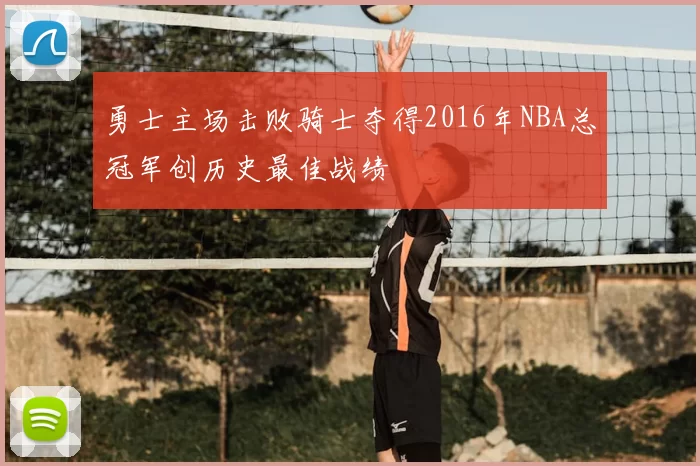 勇士主场击败骑士夺得2016年NBA总冠军创历史最佳战绩