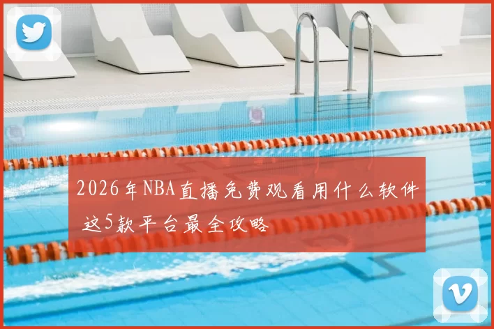 2026年NBA直播免费观看用什么软件 这5款平台最全攻略