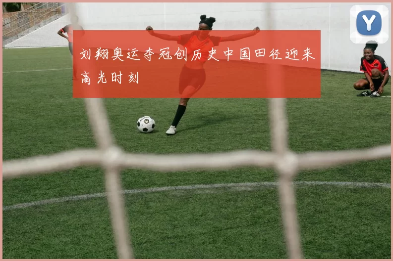 刘翔奥运夺冠创历史中国田径迎来高光时刻