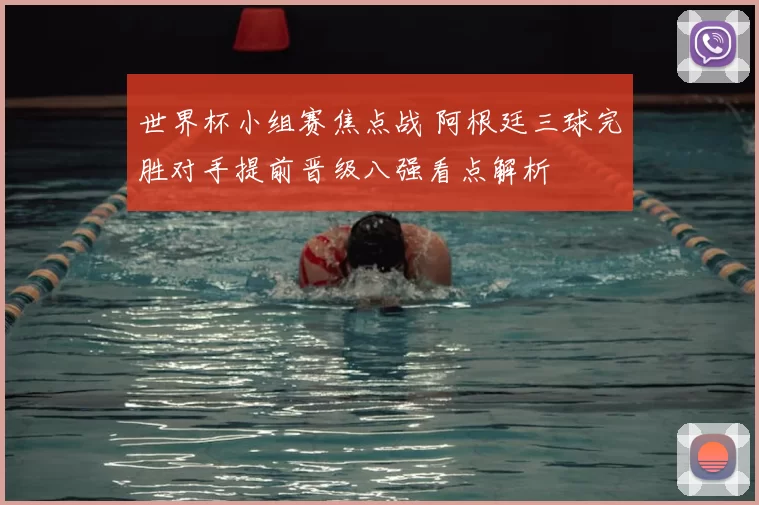 世界杯小组赛焦点战 阿根廷三球完胜对手提前晋级八强看点解析