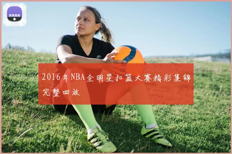 2016年NBA全明星扣篮大赛精彩集锦完整回放