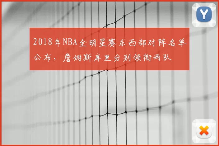 2018年NBA全明星赛东西部对阵名单公布，詹姆斯库里分别领衔两队