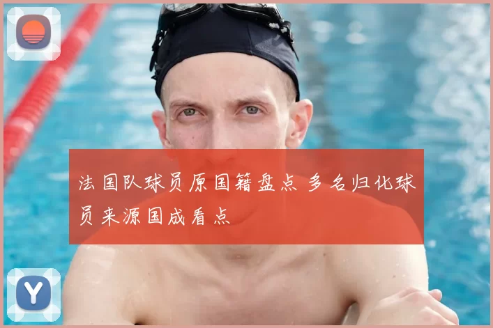 法国队球员原国籍盘点 多名归化球员来源国成看点