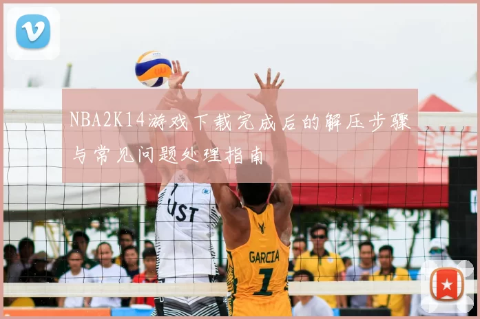 NBA2K14游戏下载完成后的解压步骤与常见问题处理指南