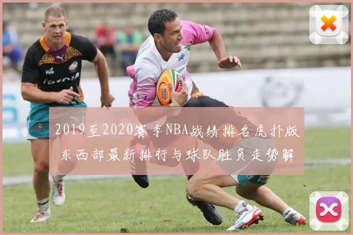 2019至2020赛季NBA战绩排名虎扑版 东西部最新排行与球队胜负走势解析