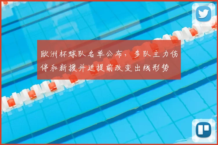 欧洲杯球队名单公布,多队主力伤停和新援并进提前改变出线形势