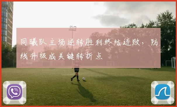 同曦队主场逆转胜利终结连败，防线升级成关键转折点