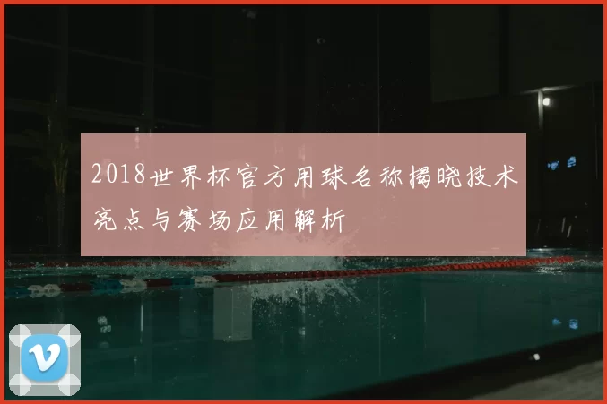 2018世界杯官方用球名称揭晓技术亮点与赛场应用解析