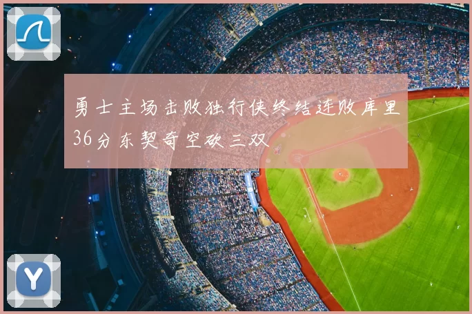 勇士主场击败独行侠终结连败库里36分东契奇空砍三双