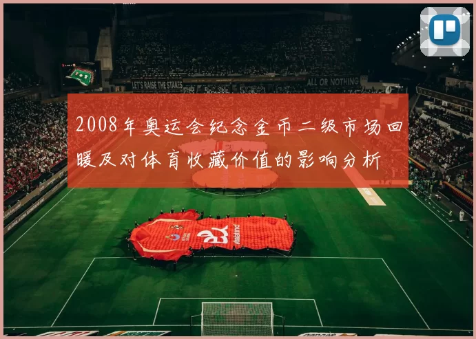 2008年奥运会纪念金币二级市场回暖及对体育收藏价值的影响分析
