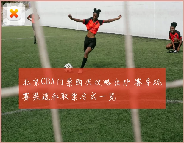 北京CBA门票购买攻略出炉 赛季观赛渠道和取票方式一览