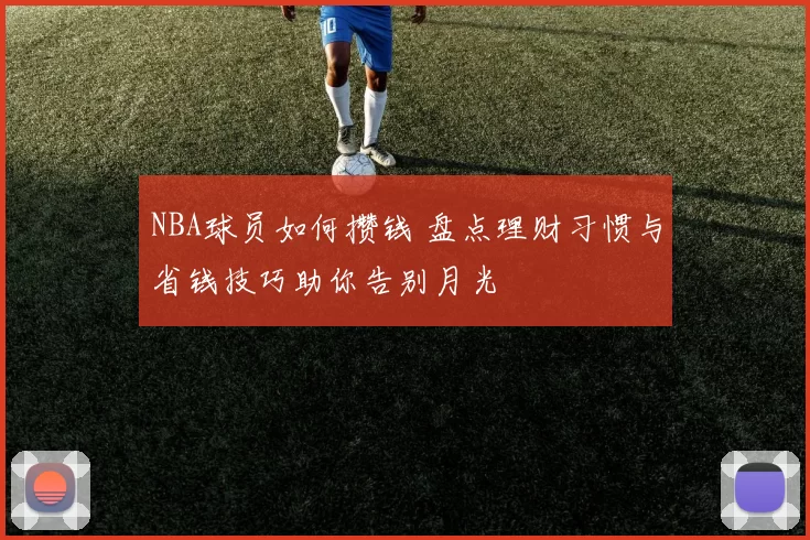 NBA球员如何攒钱 盘点理财习惯与省钱技巧助你告别月光