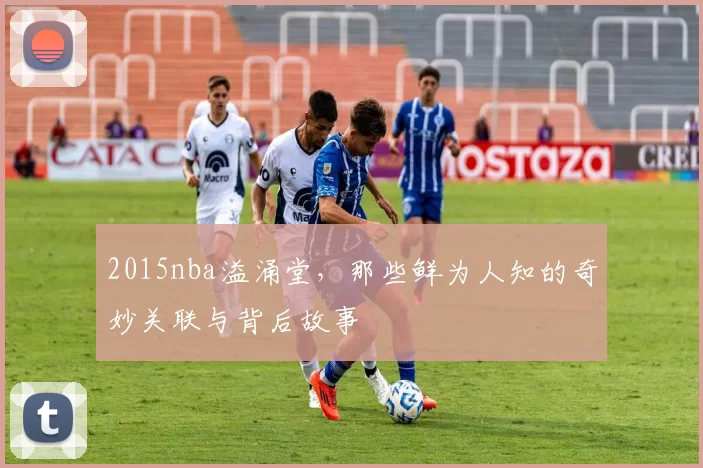 2015nba溢涌堂，那些鲜为人知的奇妙关联与背后故事
