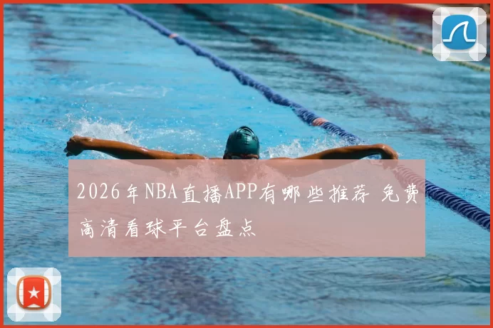 2026年NBA直播APP有哪些推荐 免费高清看球平台盘点